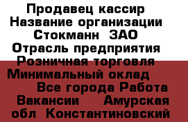 Продавец-кассир › Название организации ­ Стокманн, ЗАО › Отрасль предприятия ­ Розничная торговля › Минимальный оклад ­ 28 500 - Все города Работа » Вакансии   . Амурская обл.,Константиновский р-н